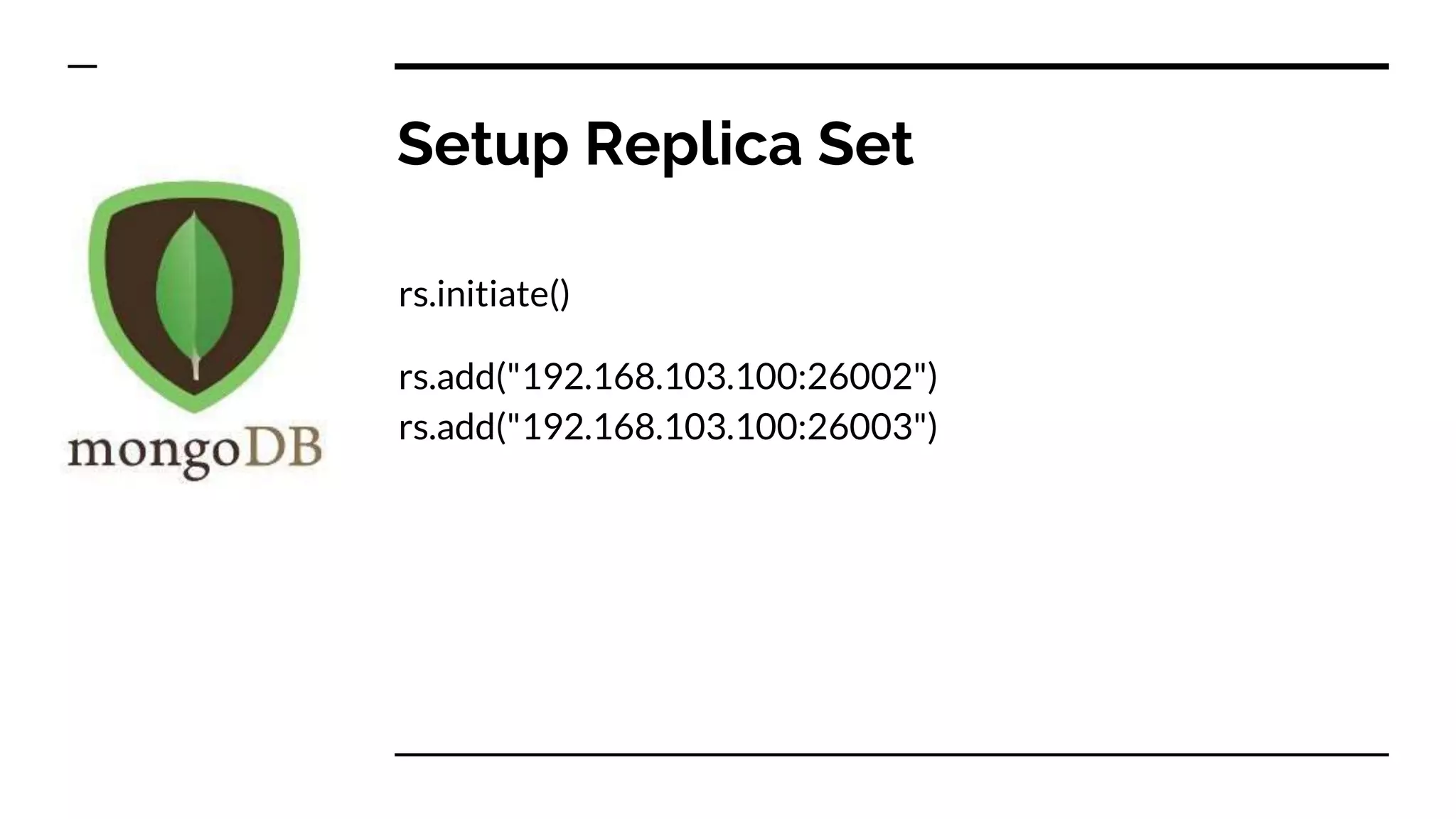 Setup Replica Set rs.initiate() rs.add("192.168.103.100:26002") rs.add("192.168.103.100:26003") 