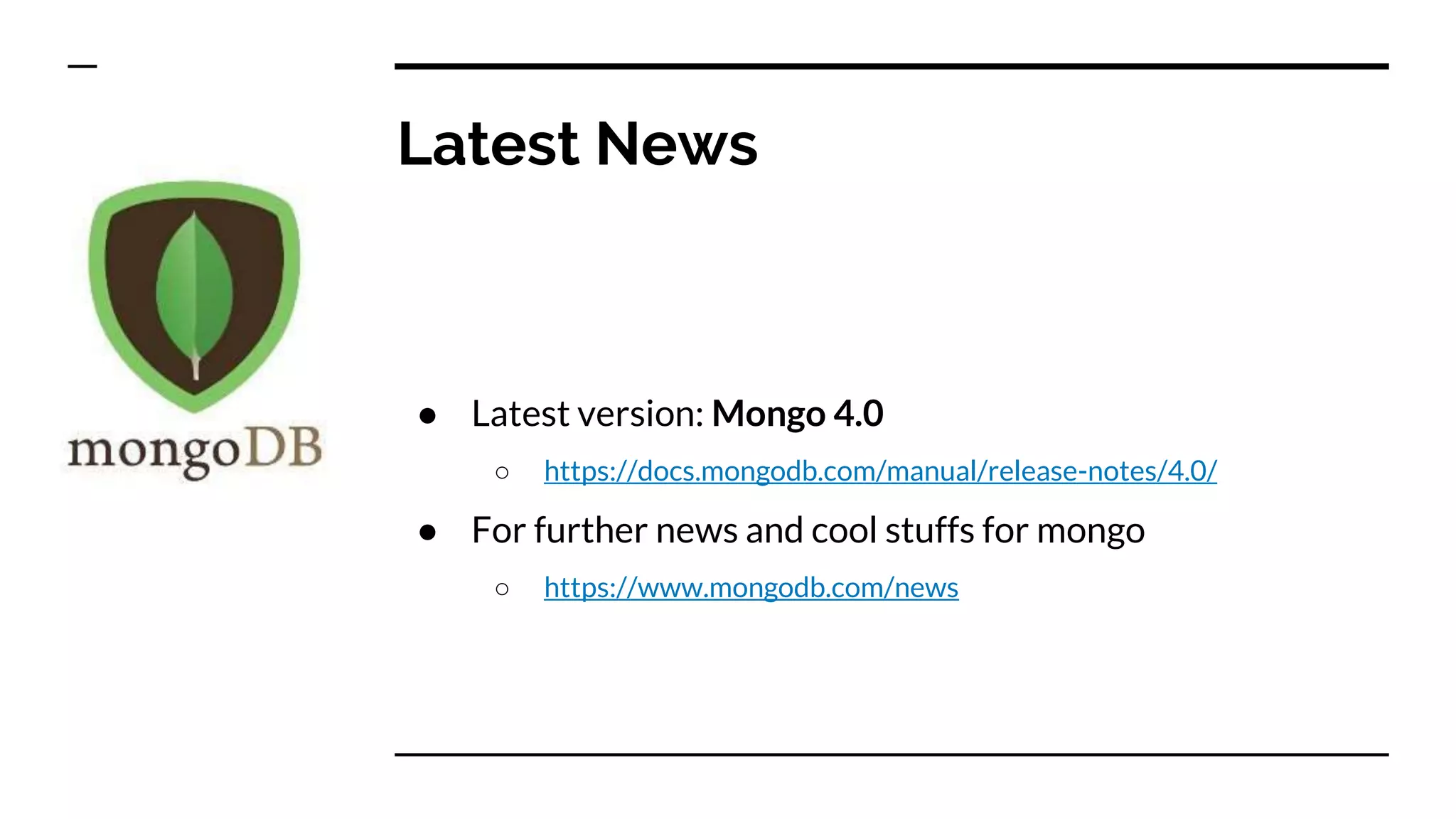 Latest News ● Latest version: Mongo 4.0 ○ https://docs.mongodb.com/manual/release-notes/4.0/ ● For further news and cool stuffs for mongo ○ https://www.mongodb.com/news 