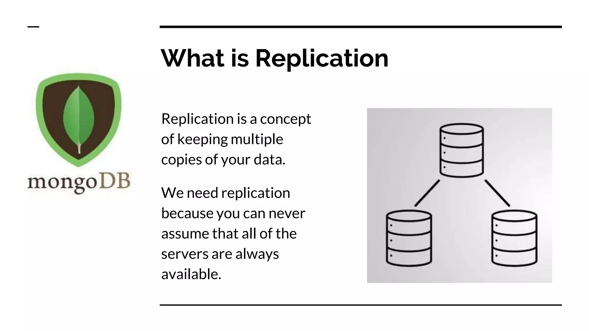 What is Replication Replication is a concept of keeping multiple copies of your data. We need replication because you can never assume that all of the servers are always available. 
