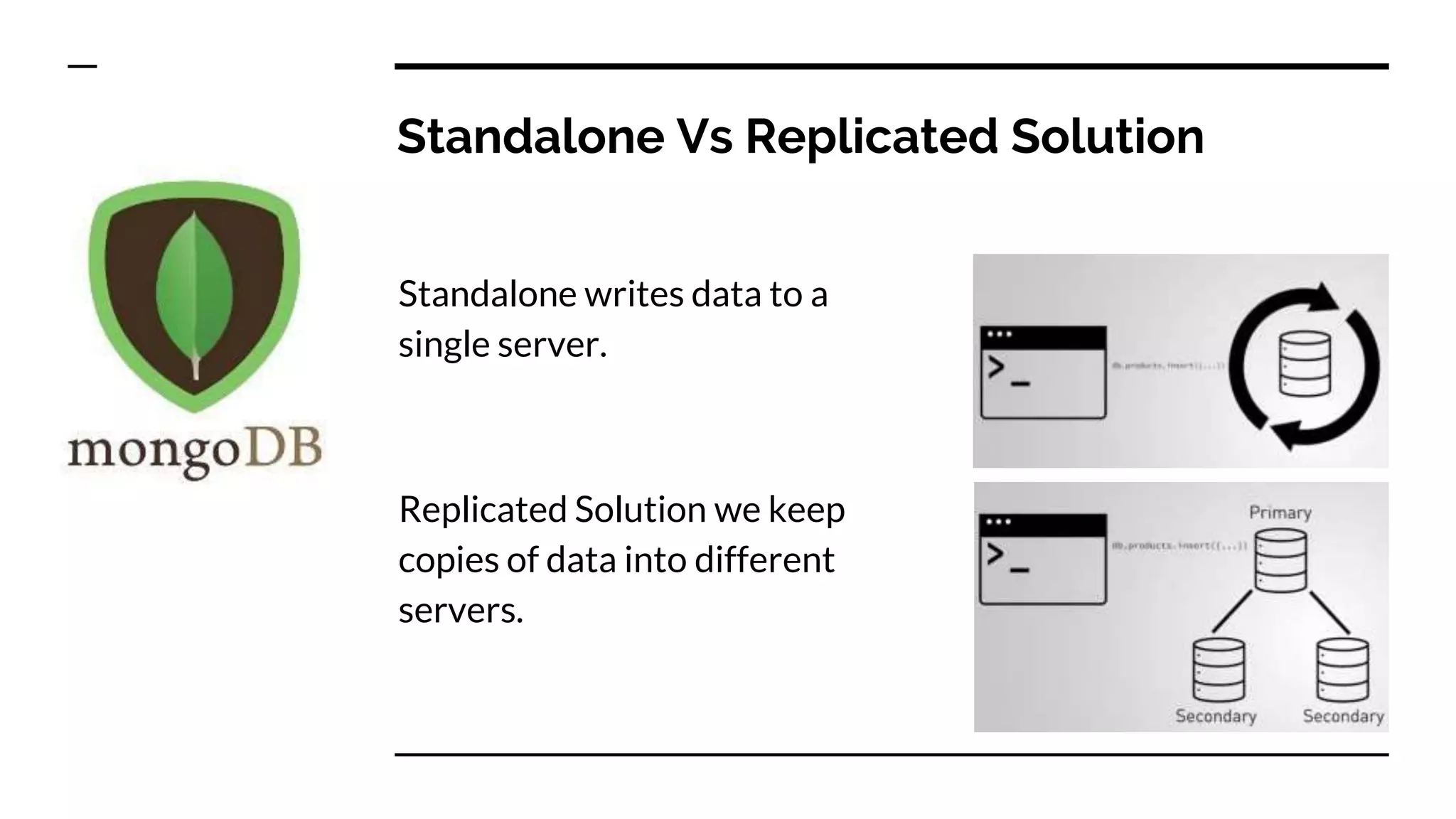 Standalone Vs Replicated Solution Standalone writes data to a single server. Replicated Solution we keep copies of data into different servers. 