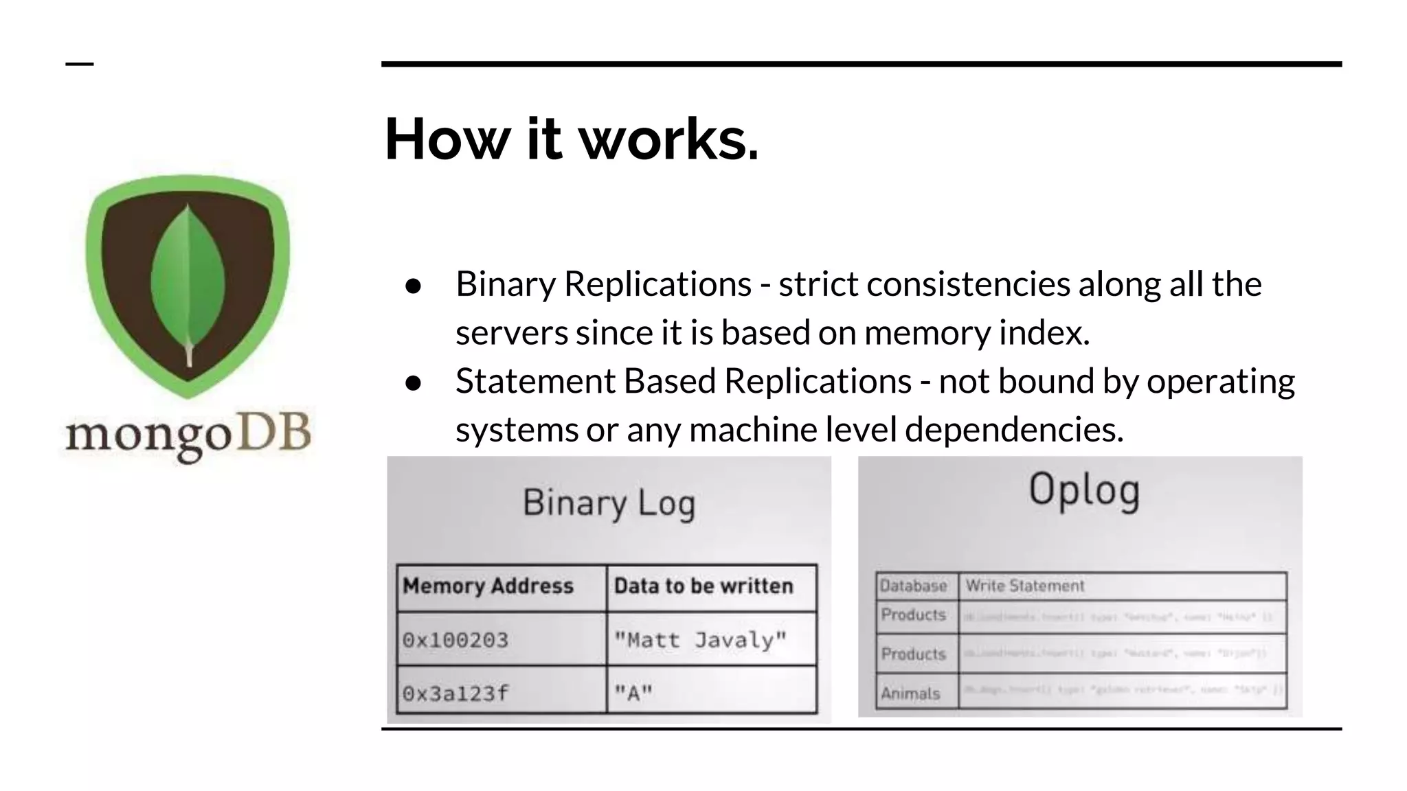 How it works. ● Binary Replications - strict consistencies along all the servers since it is based on memory index. ● Statement Based Replications - not bound by operating systems or any machine level dependencies. 