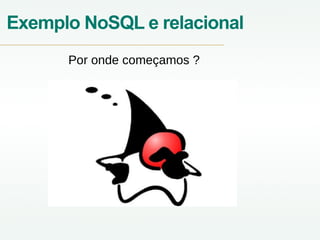 Exemplo NoSQL e relacional
Por onde começamos ?
 