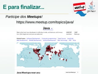 E para finalizar...
https://www.meetup.com/topics/java/
Participe dos Meetups!
 