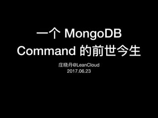 ⼀一个 MongoDB
Command 的前世今⽣生
庄晓丹丹@LeanCloud

2017.06.23
 