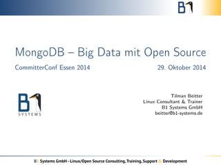 MongoDB – Big Data mit Open Source 
CommitterConf Essen 2014 29. Oktober 2014 
Tilman Beitter 
Linux Consultant & Trainer 
B1 Systems GmbH 
beitter@b1-systems.de 
B1 Systems GmbH - Linux/Open Source Consulting, Training, Support & Development 
 