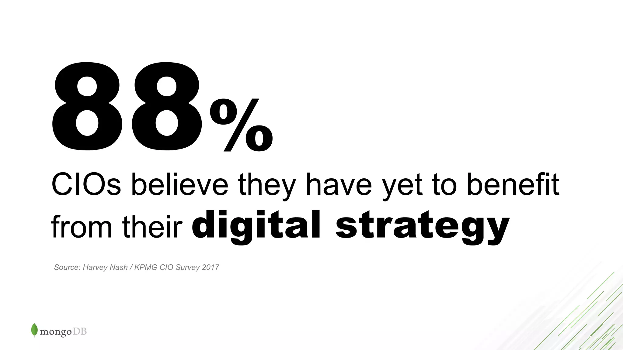 88%
CIOs believe they have yet to benefit
from their digital strategy
Source: Harvey Nash / KPMG CIO Survey 2017
 