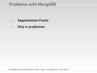 Problems with MongoDB


   •      Segmentation Faults
   •      Only in production




MongoDB as a queryable cache · Martin Tepper, monogreen.de · 2011-03-25
 