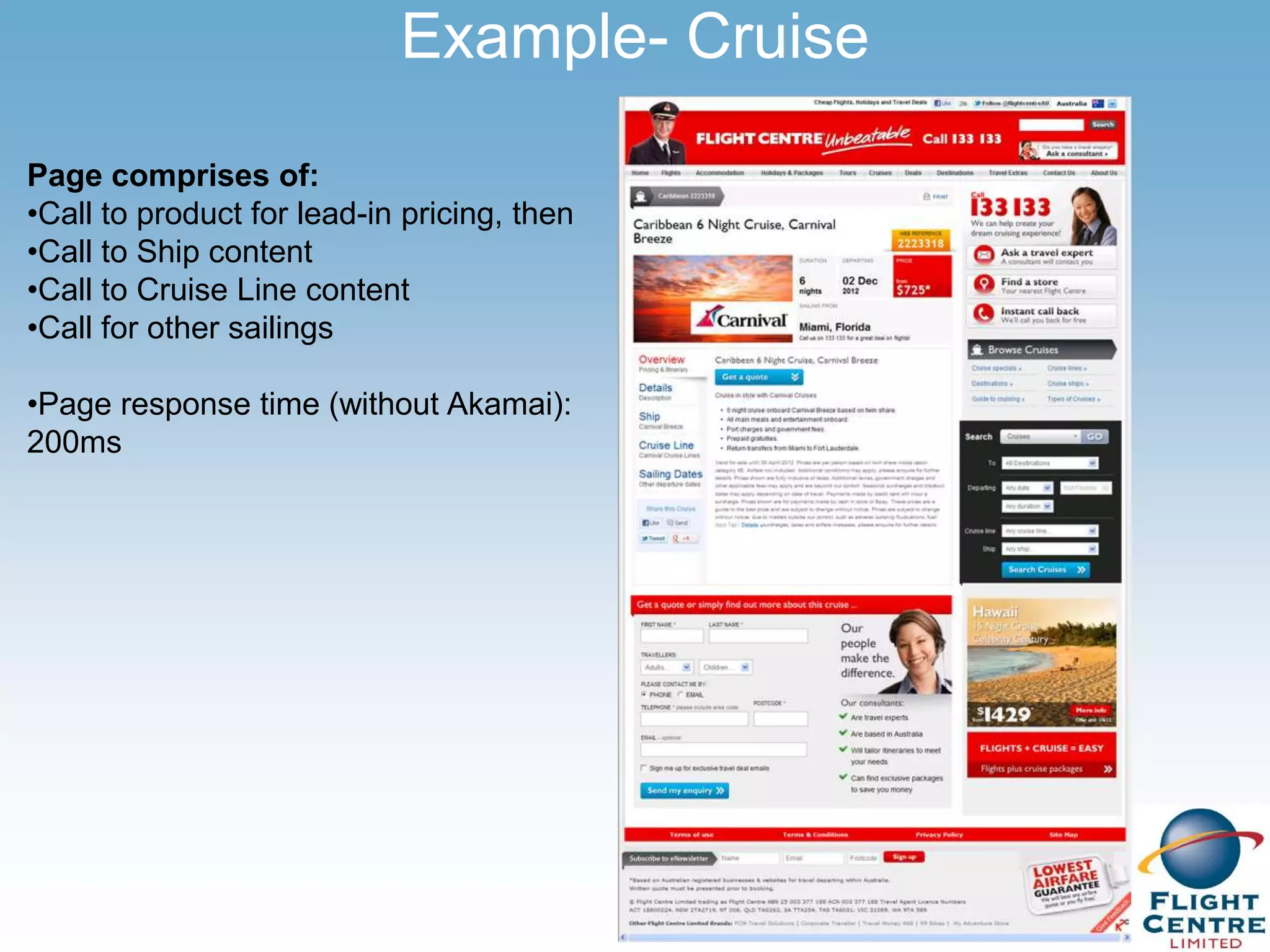 Example- Cruise

Page comprises of:
•Call to product for lead-in pricing, then
•Call to Ship content
•Call to Cruise Line content
•Call for other sailings

•Page response time (without Akamai):
200ms
 