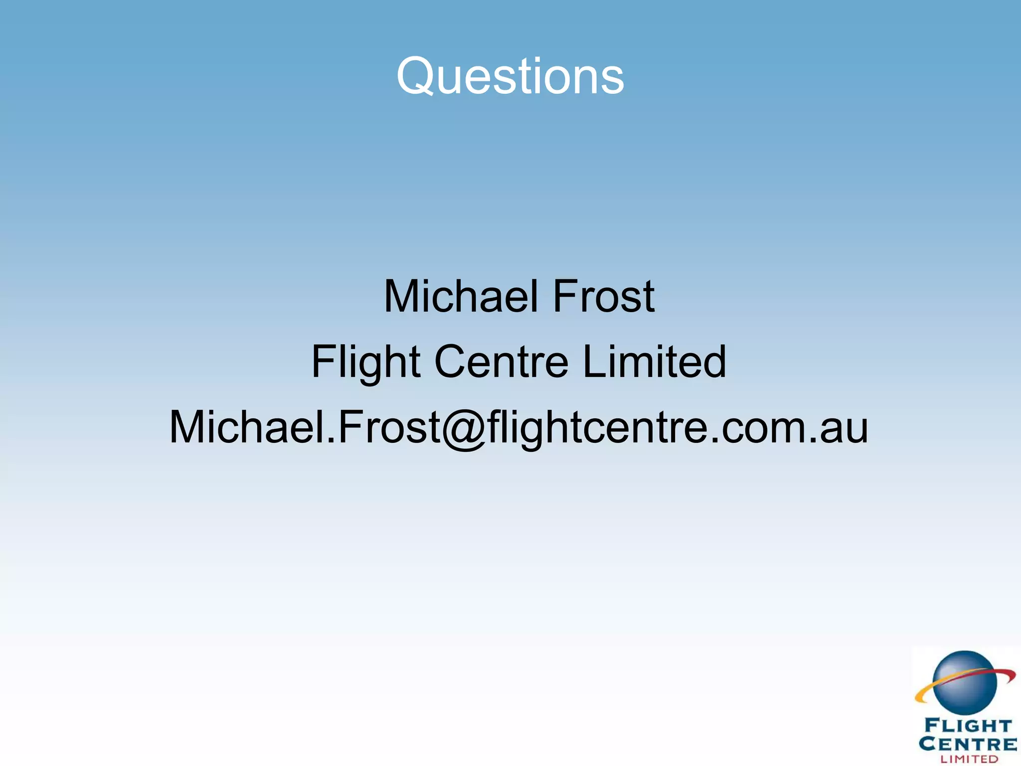 Questions



          Michael Frost
      Flight Centre Limited
Michael.Frost@flightcentre.com.au
 