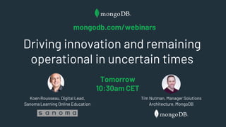 Driving innovation and remaining
operational in uncertain times
Koen Rousseau, Digital Lead,
Sanoma Learning Online Education
Tomorrow
10:30am CET
Tim Nutman, Manager Solutions
Architecture, MongoDB
mongodb.com/webinars
 