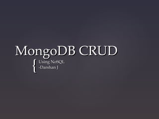 {{
MongoDB CRUDMongoDB CRUD
Using NoSQLUsing NoSQL
-Darshan J-Darshan J
 