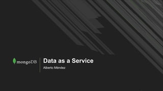 Data as a Service
Alberto Méndez
 