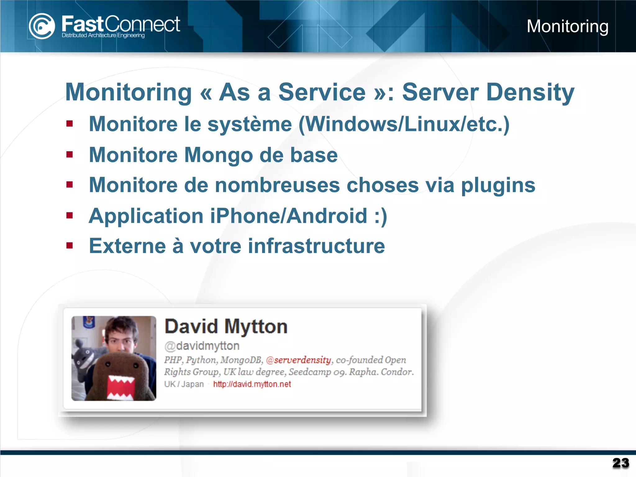 Monitoring


Monitoring « As a Service »: Server Density
§    Monitore le système (Windows/Linux/etc.)
§    Monitore Mongo de base
§    Monitore de nombreuses choses via plugins
§    Application iPhone/Android :)
§    Externe à votre infrastructure




                                                           23
 