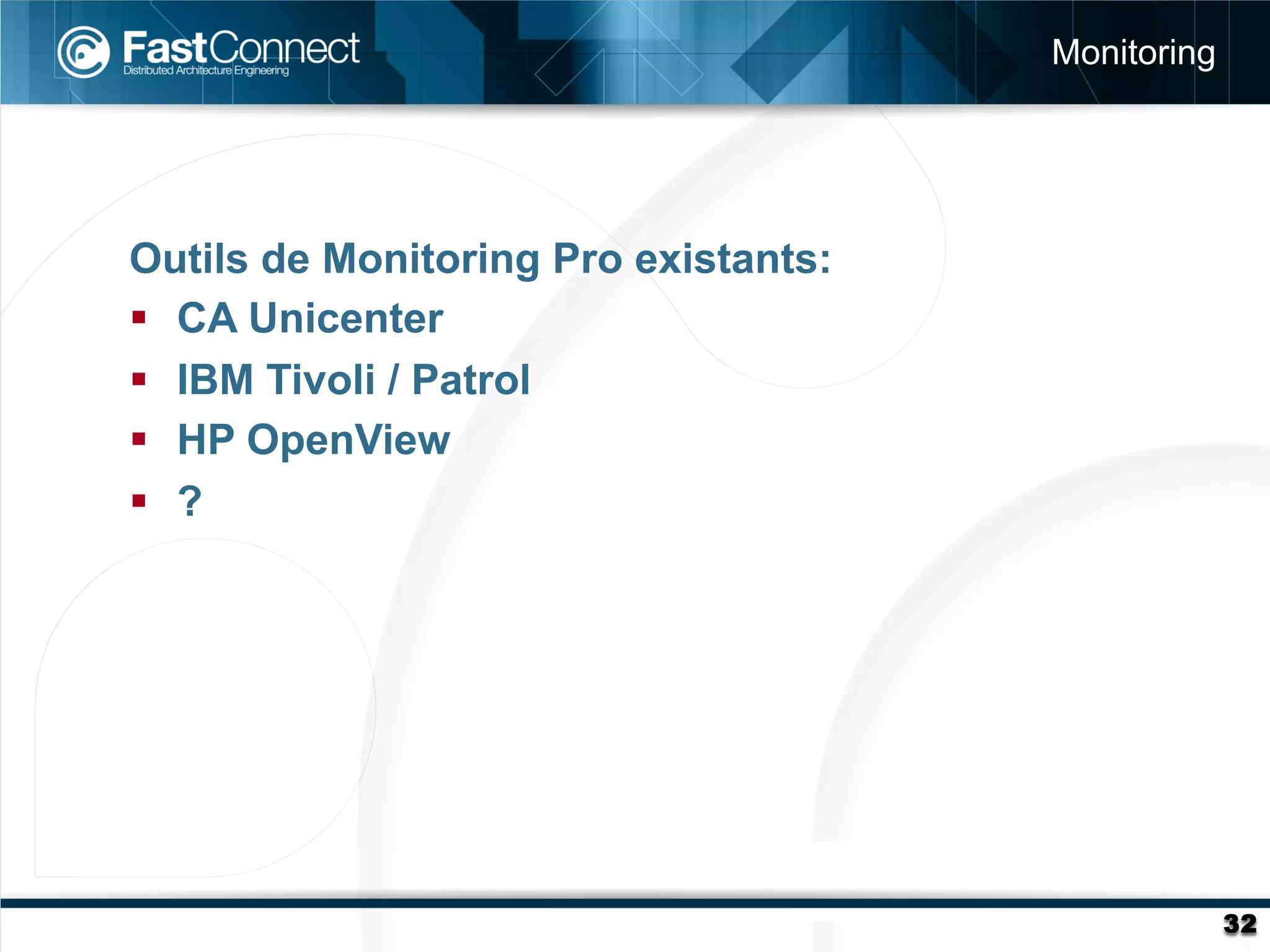 Monitoring




Outils de Monitoring Pro existants:
§  CA Unicenter
§  IBM Tivoli / Patrol
§  HP OpenView
§  ?




                                                   32
 