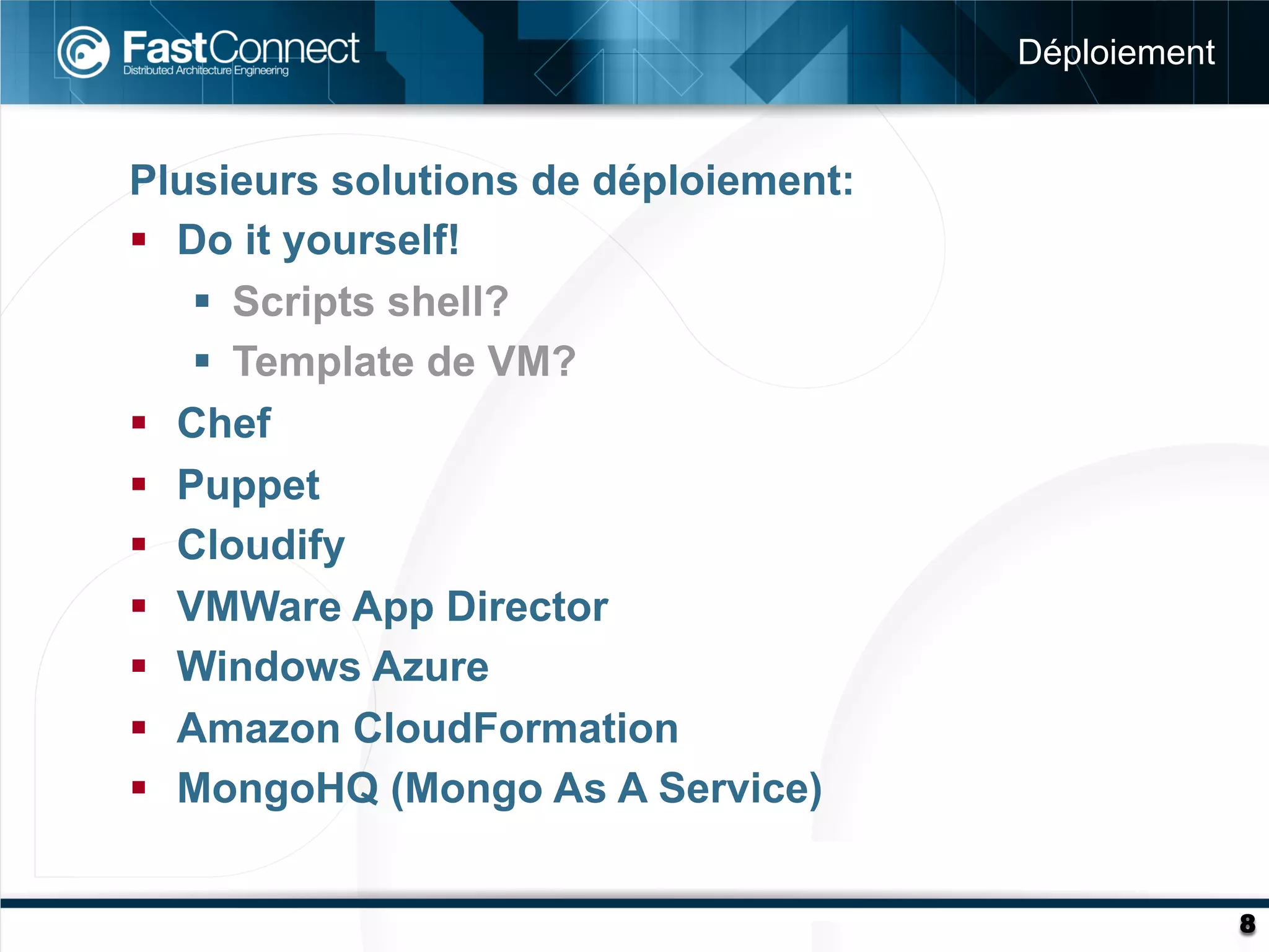 Déploiement


Plusieurs solutions de déploiement:
§  Do it yourself!
     §  Scripts shell?
     §  Template de VM?
§  Chef
§  Puppet
§  Cloudify
§  VMWare App Director
§  Windows Azure
§  Amazon CloudFormation
§  MongoHQ (Mongo As A Service)


                                                    8
 