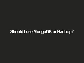 Should I use MongoDB or Hadoop? 
 