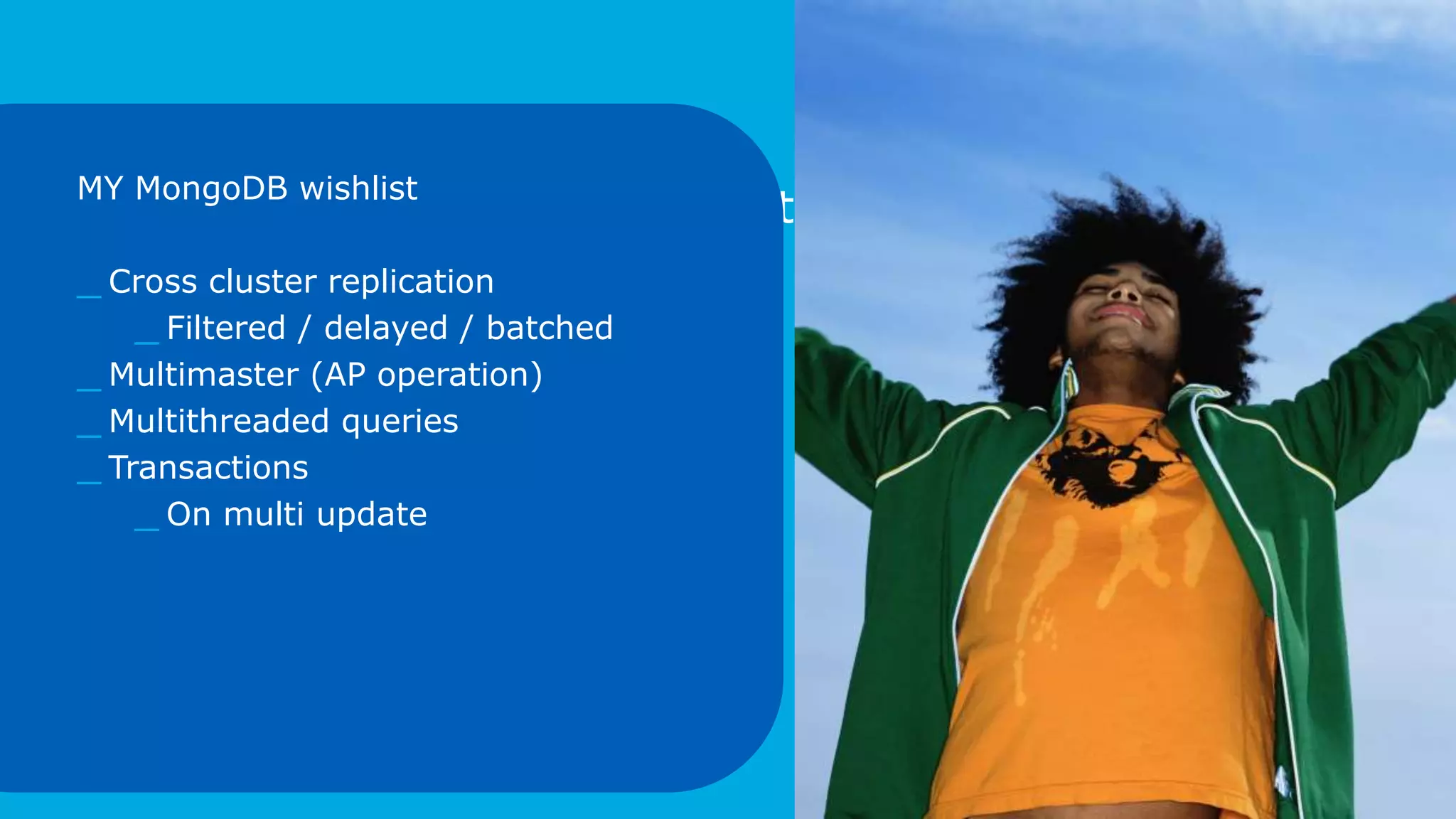 Look into the future
3
©2015AmadeusITGroupSA
MY MongoDB wishlist
_ Cross cluster replication
_ Filtered / delayed / batched
_ Multimaster (AP operation)
_ Multithreaded queries
_ Transactions
_ On multi update
 