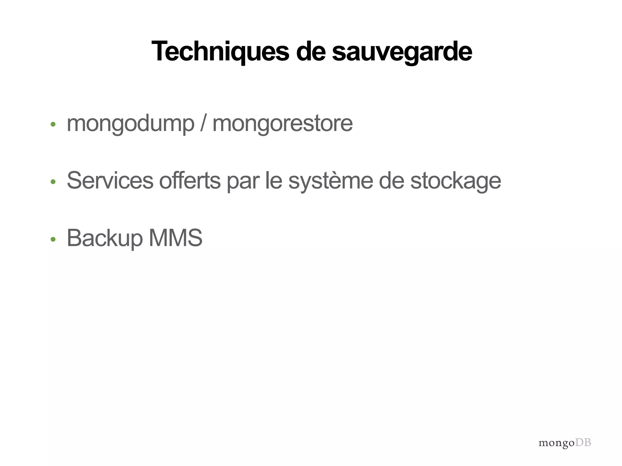 Techniques de sauvegarde 
• mongodump / mongorestore 
• Services offerts par le système de stockage 
• Backup MMS 
 