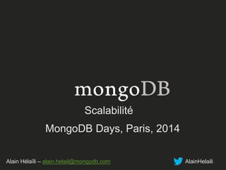 Scalabilité 
MongoDB Days, Paris, 2014 
Alain Hélaïli – alain.helail@mongodb.com AlainHelaili 
 