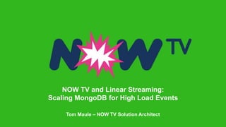 NOW TV and Linear Streaming:
Scaling MongoDB for High Load Events
Tom Maule – NOW TV Solution Architect
 