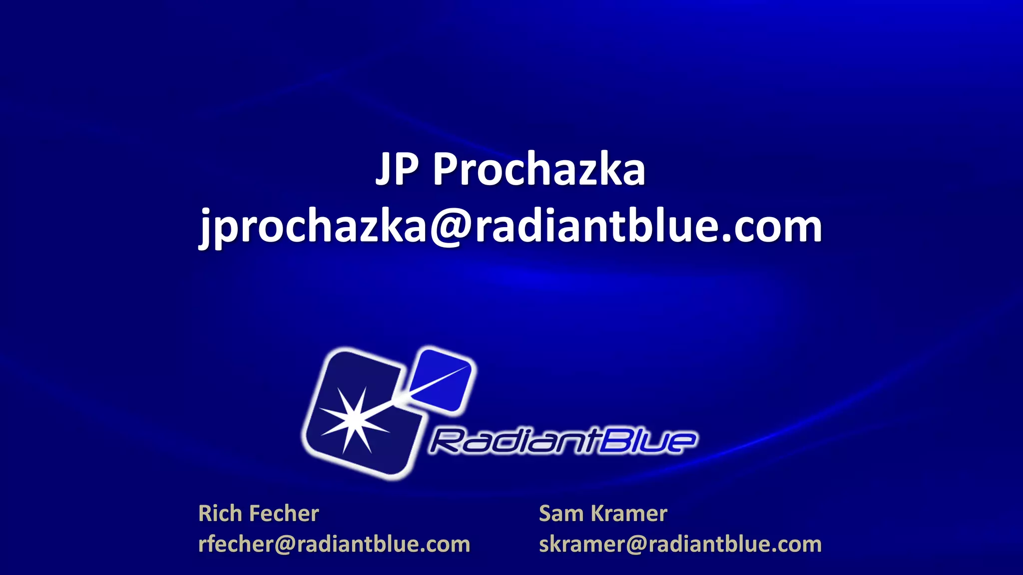 JP Prochazka
jprochazka@radiantblue.com




Rich Fecher               Sam Kramer
rfecher@radiantblue.com   skramer@radiantblue.com
 