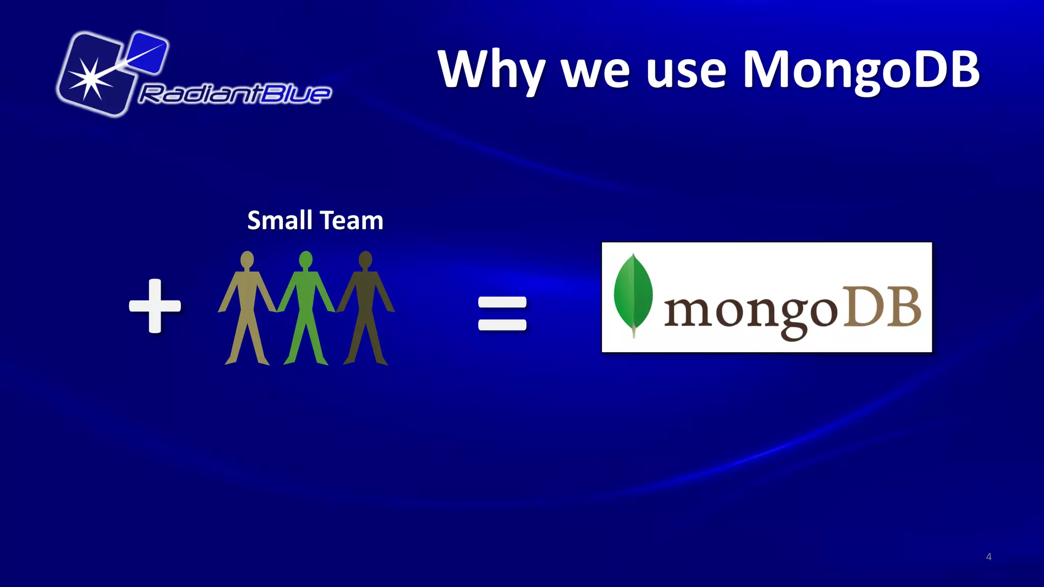 Why we use MongoDB

    Small Team


+                 =
                                      4
 
