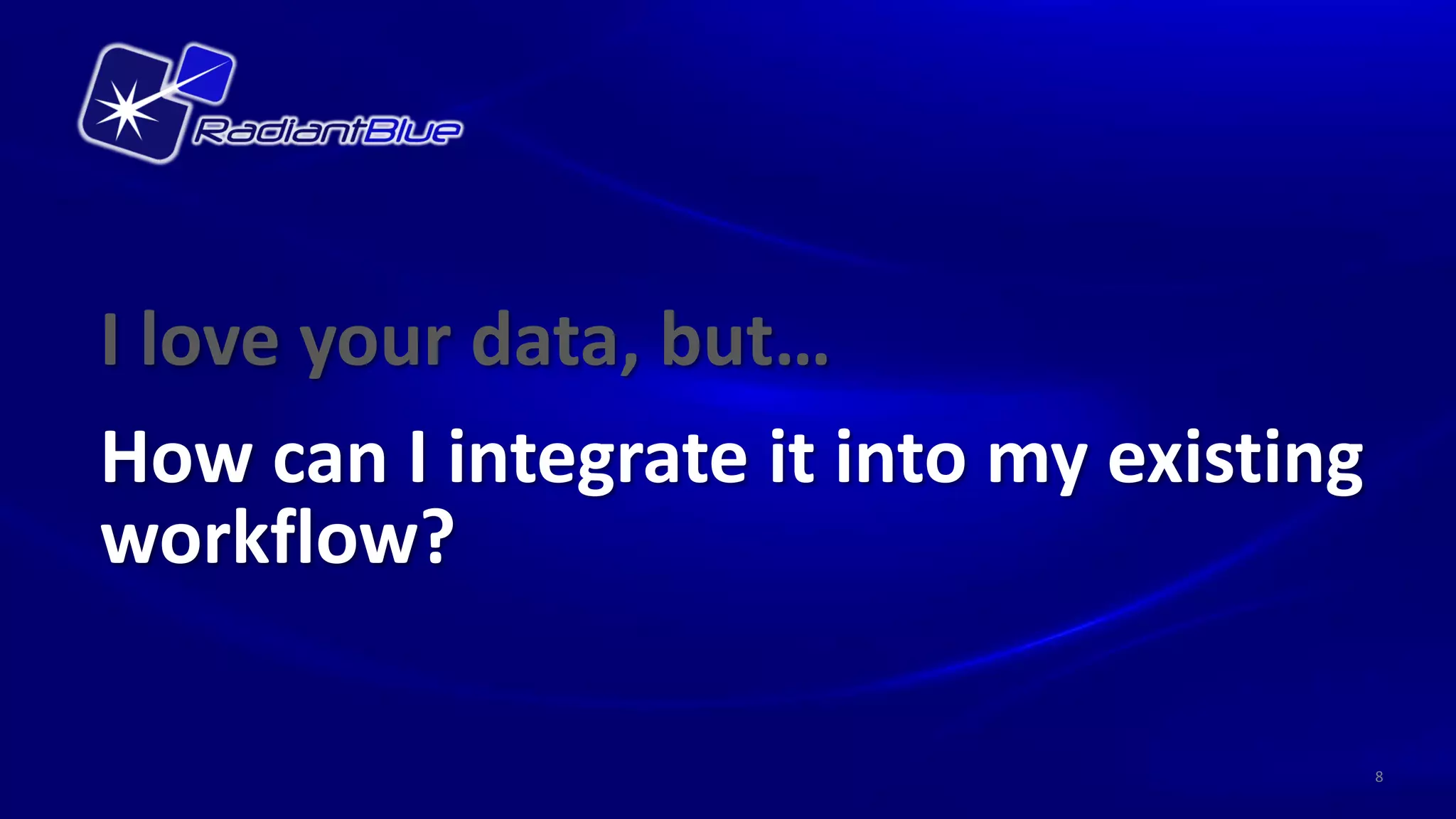 I love your data, but…
How can I integrate it into my existing
workflow?

                                          8
 