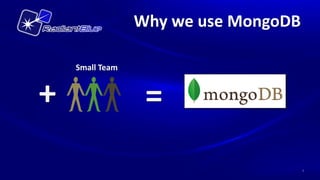 Why we use MongoDB

    Small Team


+                 =
                                      4
 