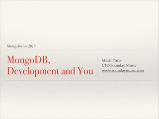 MongoTorino 2013

MongoDB,
Development and You

Mitch Pirtle!
CTO Sounday Music!
www.soundaymusic.com

 