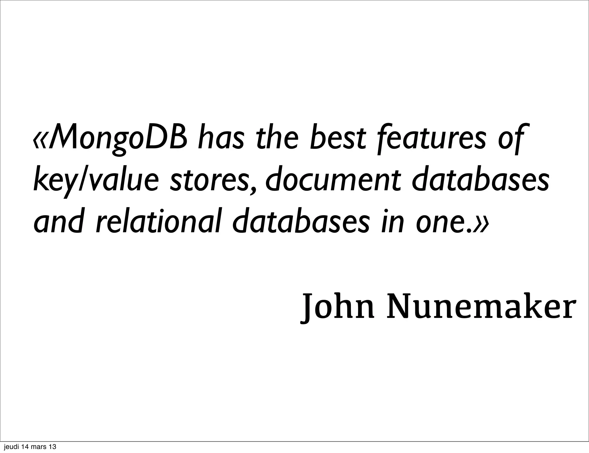 «MongoDB has the best features of key/value stores, document databases and relational databases in one.» John Nunemaker jeudi 14 mars 13 