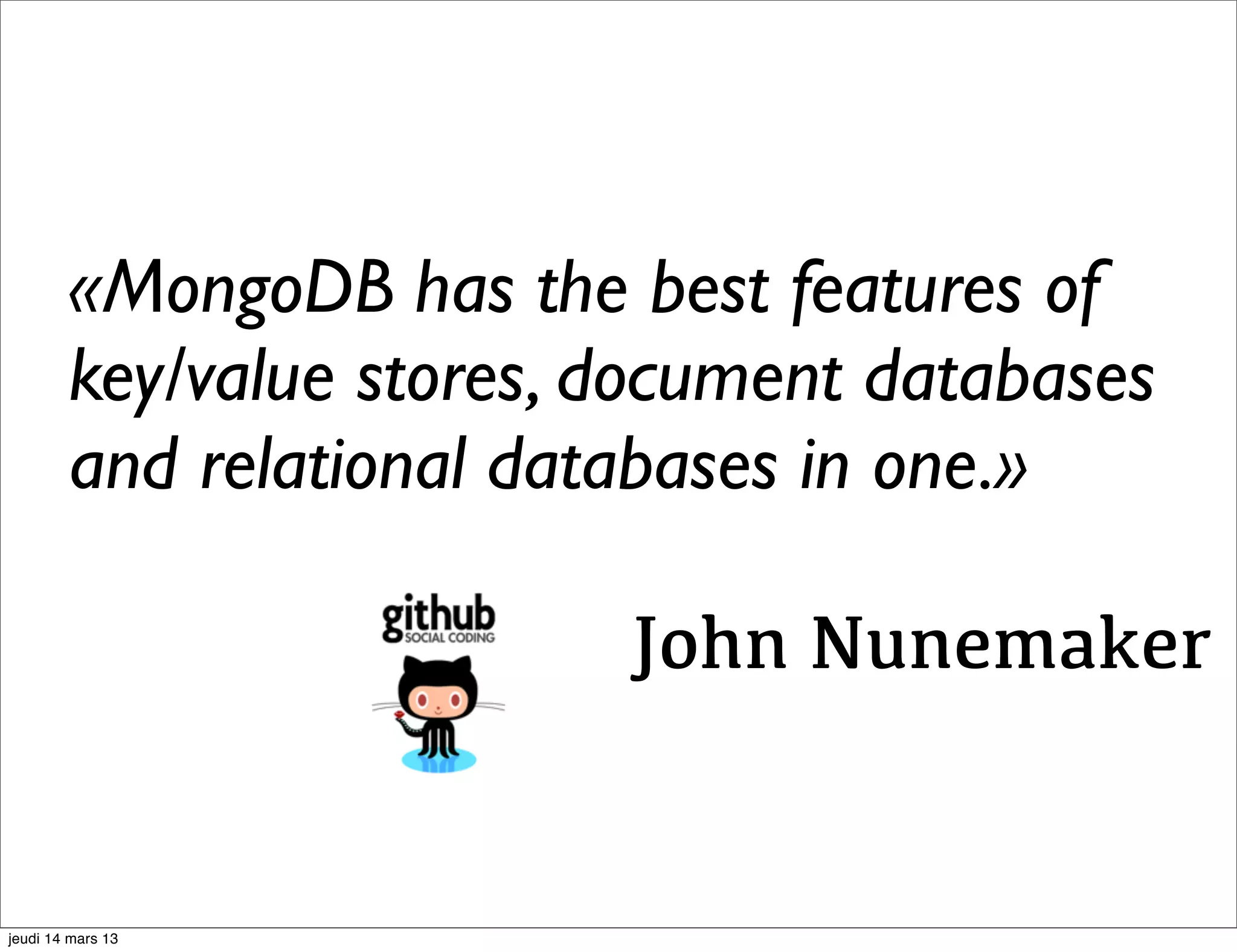 «MongoDB has the best features of key/value stores, document databases and relational databases in one.» John Nunemaker jeudi 14 mars 13 