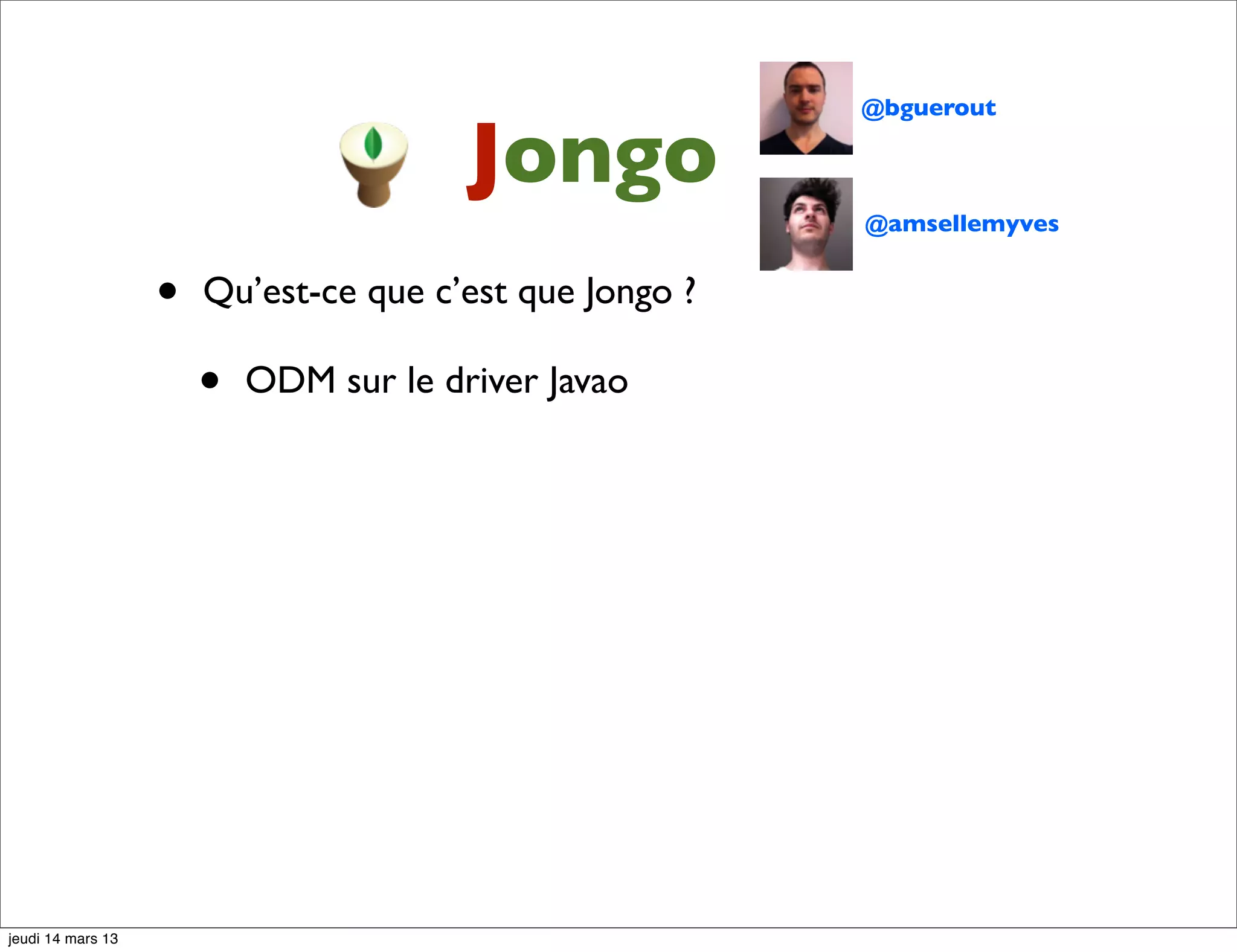 @bguerout Jongo @amsellemyves • Qu’est-ce que c’est que Jongo ? • ODM sur le driver Javao jeudi 14 mars 13 