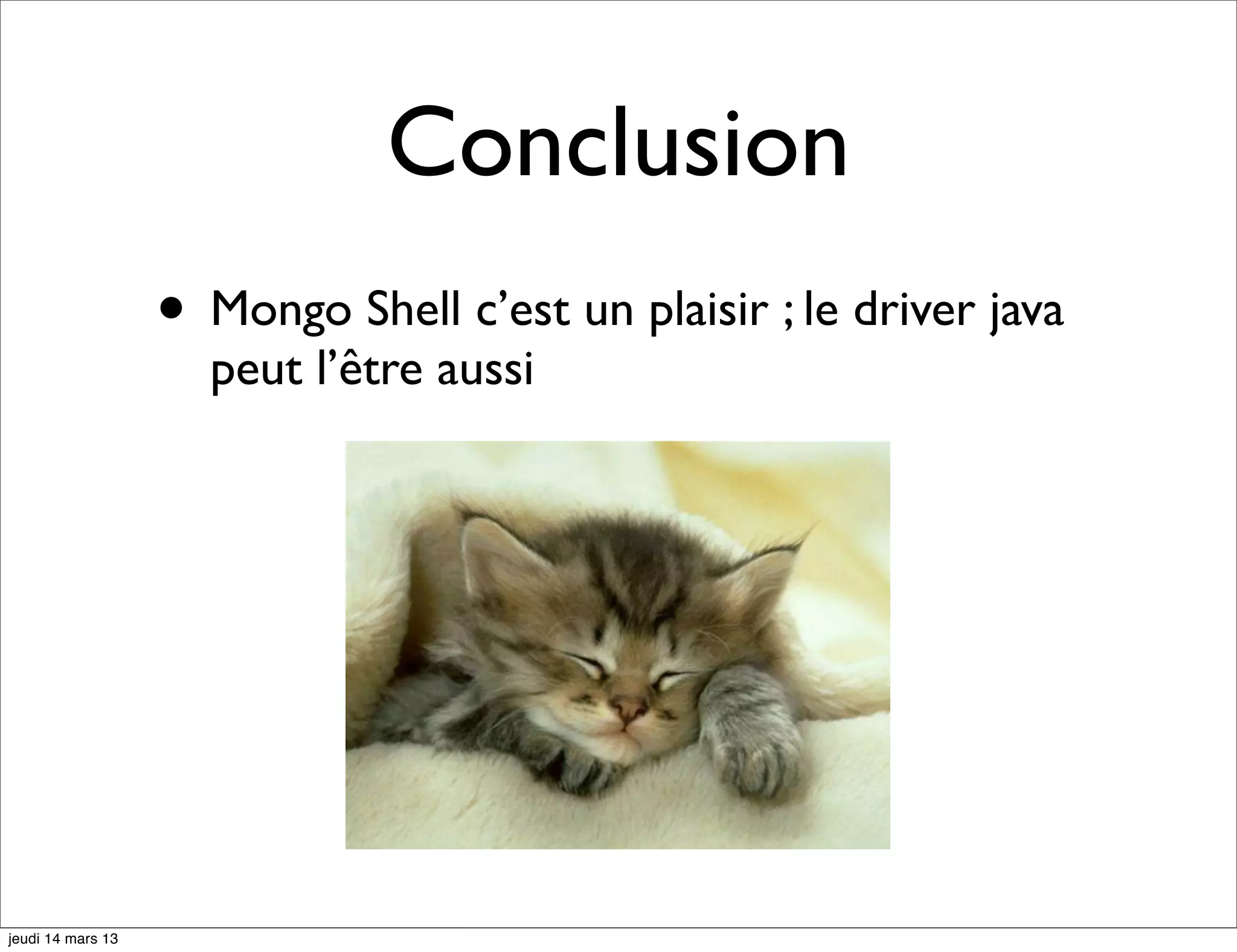 Conclusion • Mongo Shell c’est un plaisir ; le driver java peut l’être aussi jeudi 14 mars 13 