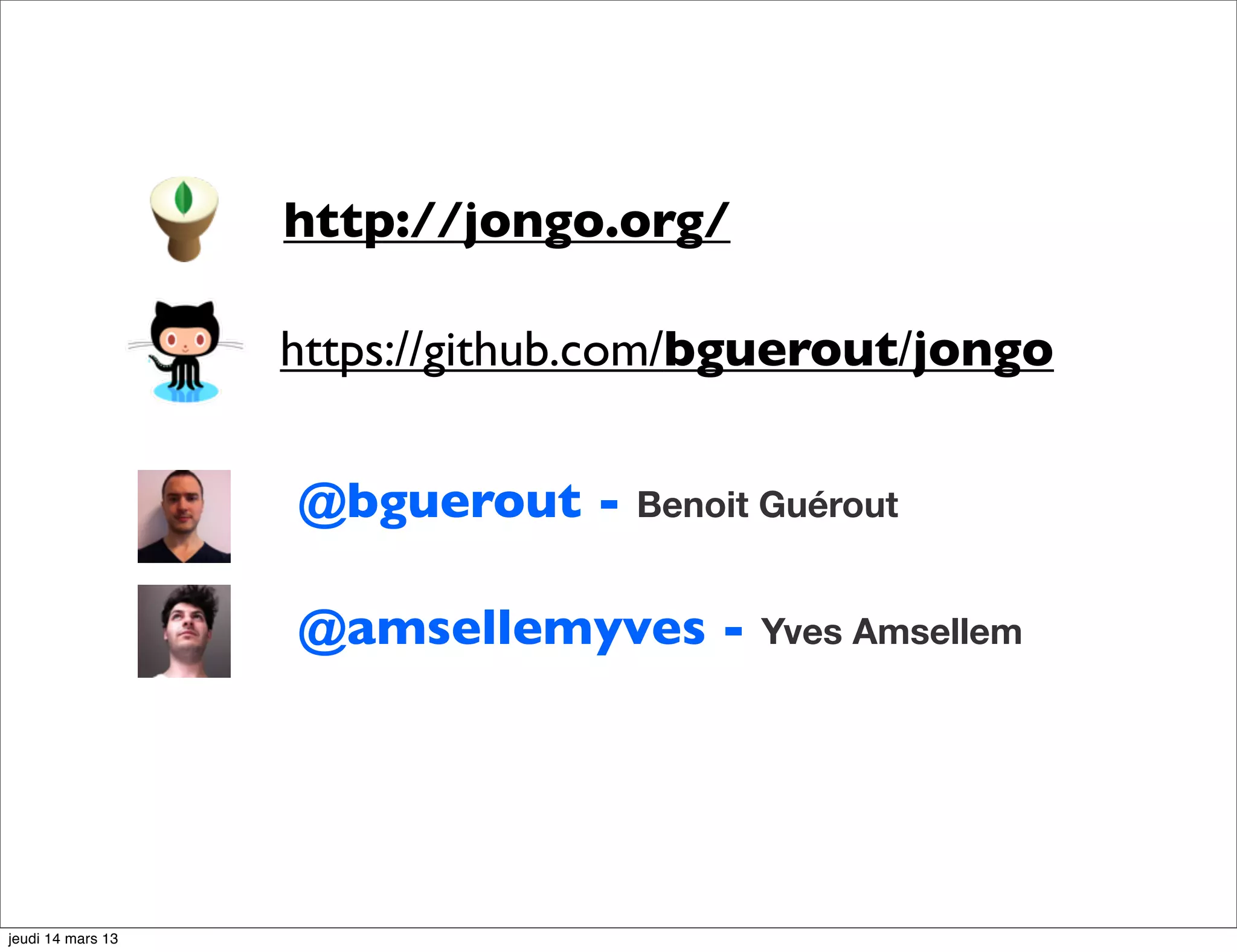 http://jongo.org/ https://github.com/bguerout/jongo @bguerout - Benoit Guérout @amsellemyves - Yves Amsellem jeudi 14 mars 13 
