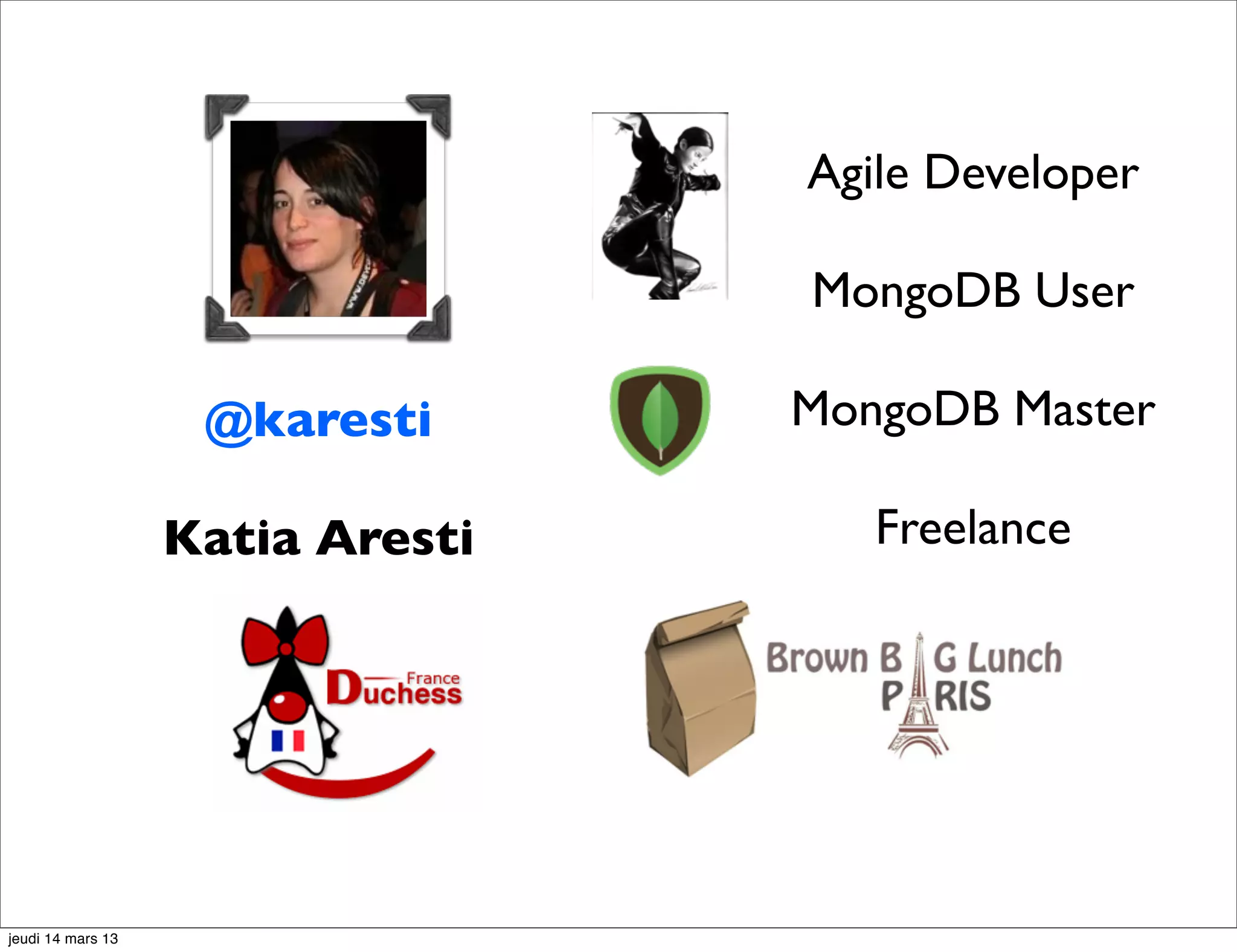Agile Developer MongoDB User @karesti MongoDB Master Katia Aresti Freelance jeudi 14 mars 13 