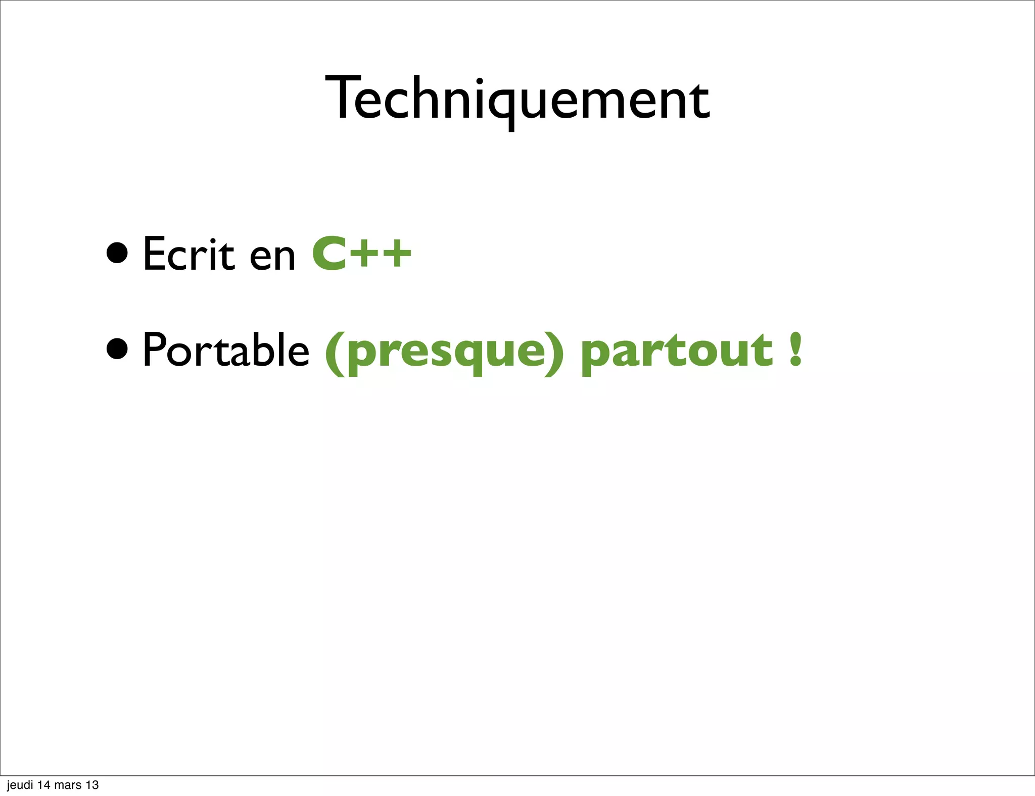 Techniquement • Ecrit en C++ • Portable (presque) partout ! jeudi 14 mars 13 
