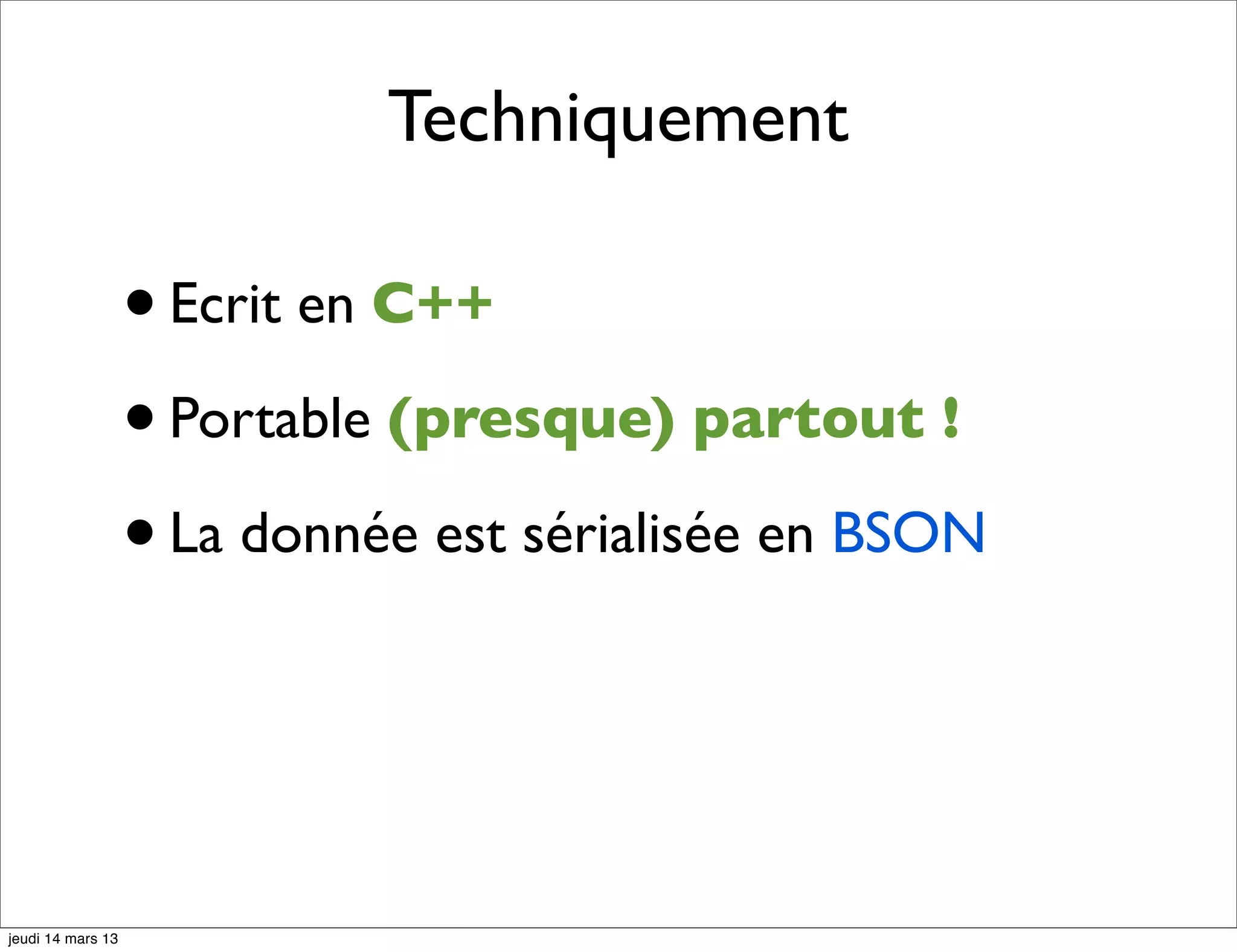 Techniquement • Ecrit en C++ • Portable (presque) partout ! • La donnée est sérialisée en BSON jeudi 14 mars 13 
