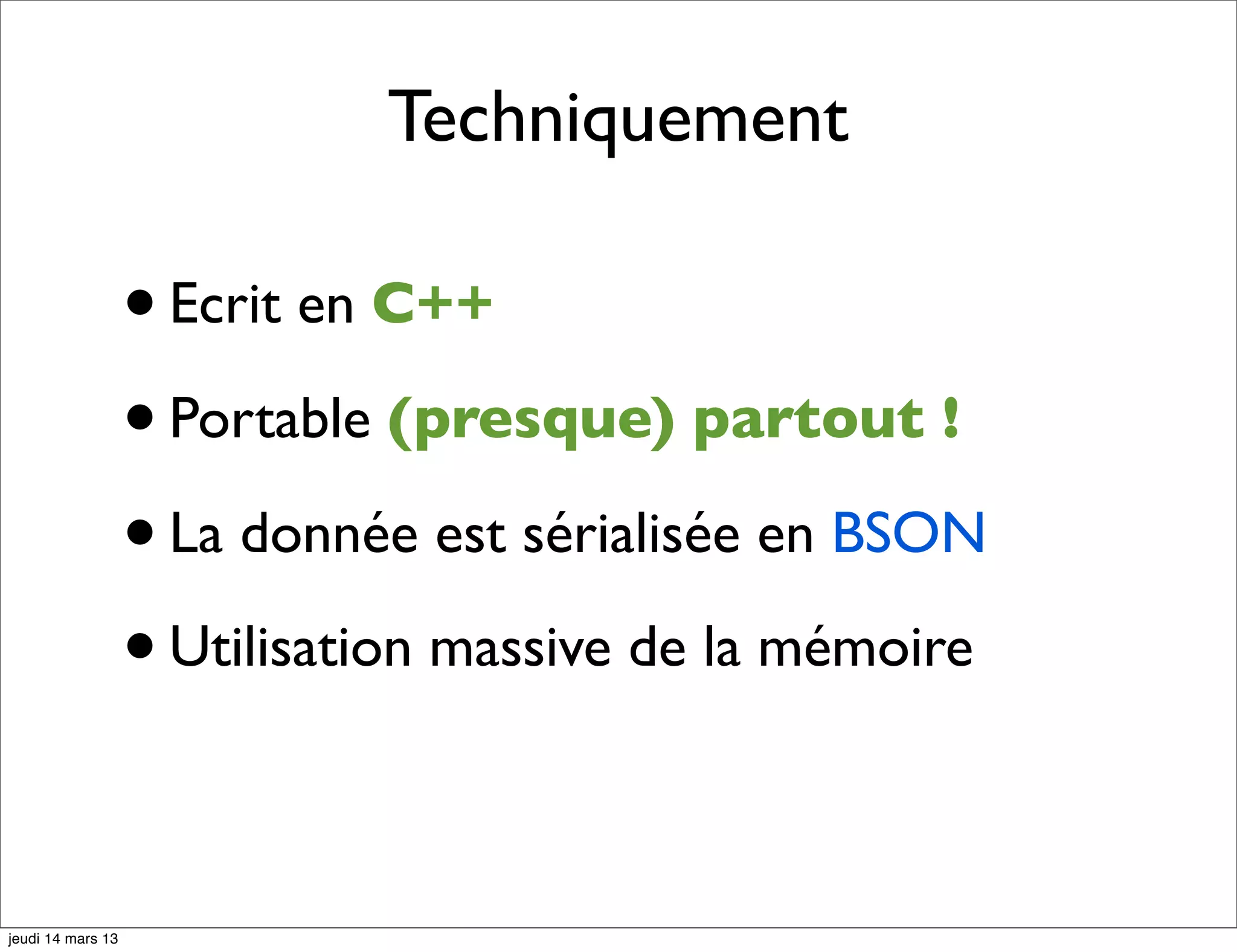 Techniquement • Ecrit en C++ • Portable (presque) partout ! • La donnée est sérialisée en BSON • Utilisation massive de la mémoire jeudi 14 mars 13 