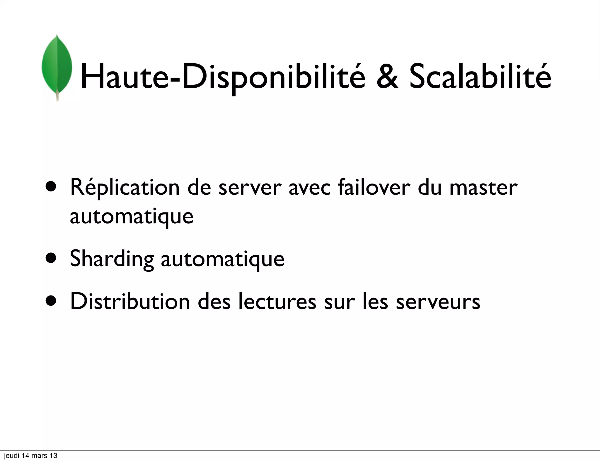 Haute-Disponibilité & Scalabilité • Réplication de server avec failover du master automatique • Sharding automatique • Distribution des lectures sur les serveurs jeudi 14 mars 13 
