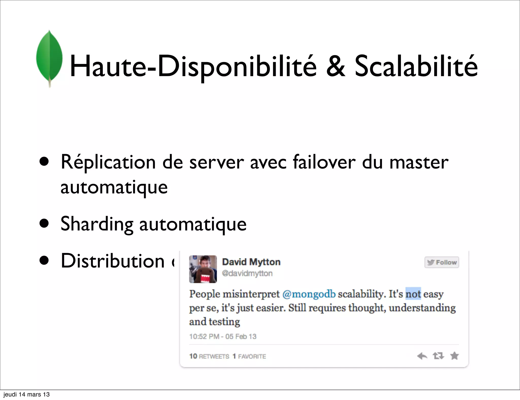 Haute-Disponibilité & Scalabilité • Réplication de server avec failover du master automatique • Sharding automatique • Distribution des lectures sur les serveurs jeudi 14 mars 13 