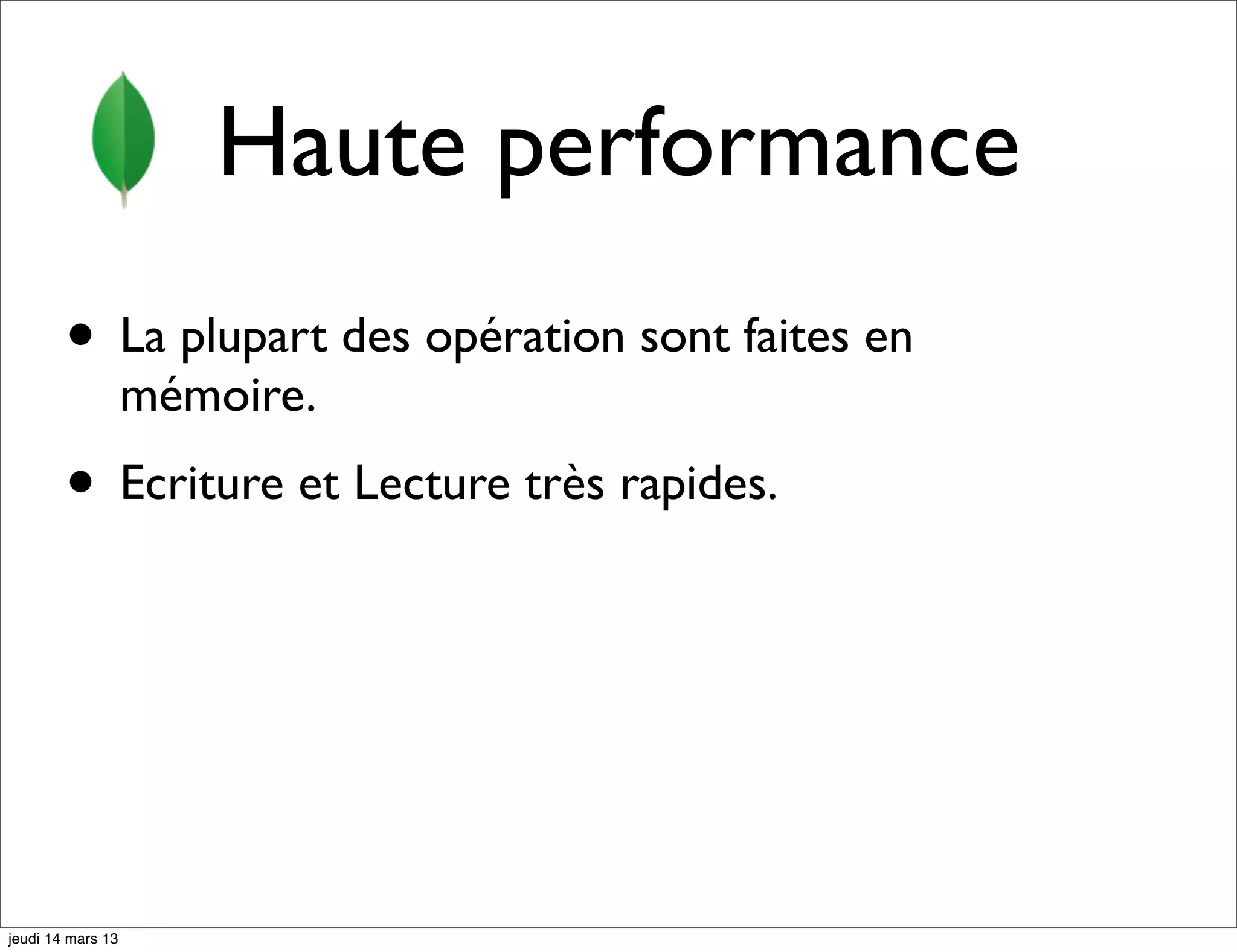 Haute performance • La plupart des opération sont faites en mémoire. • Ecriture et Lecture très rapides. jeudi 14 mars 13 