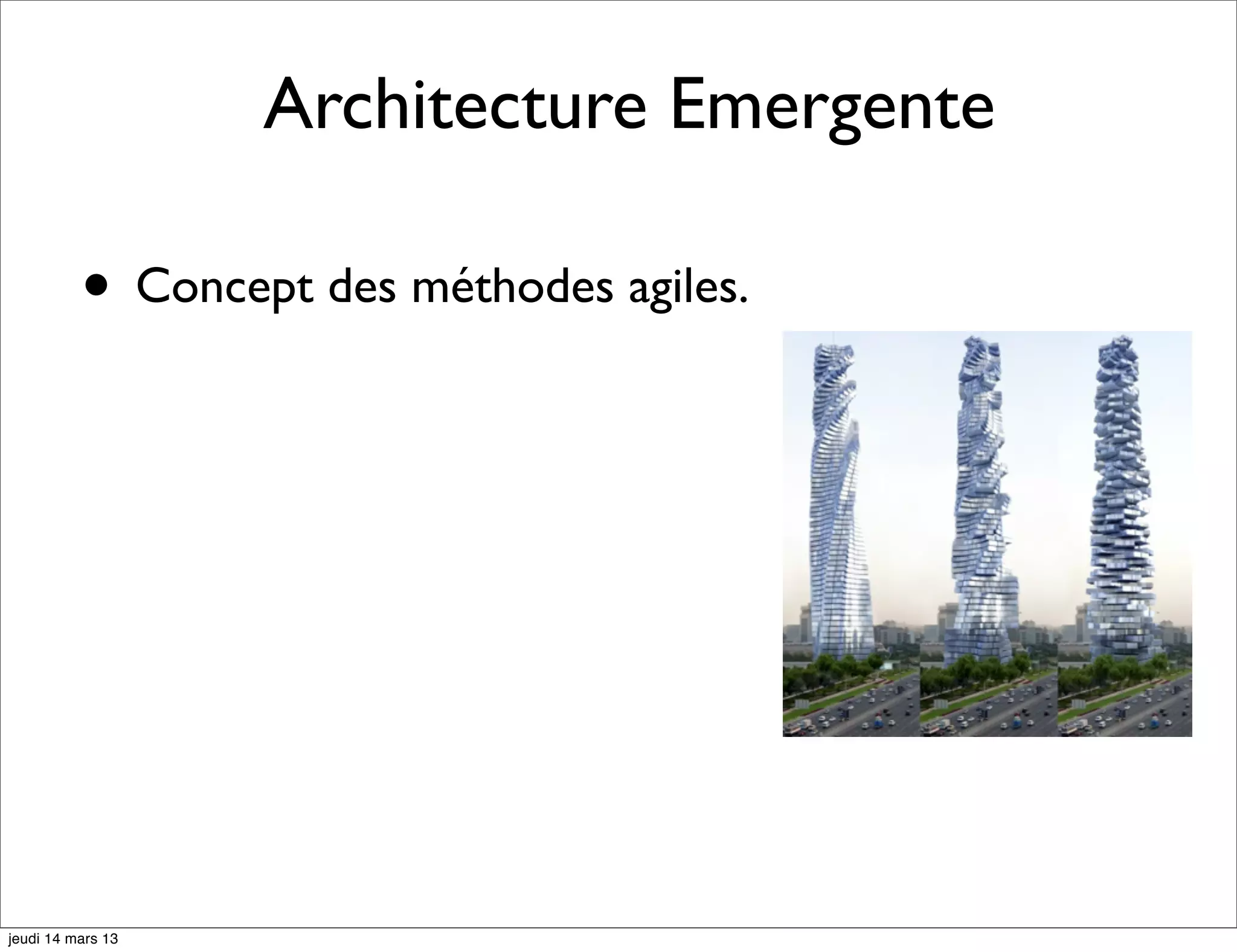 Architecture Emergente • Concept des méthodes agiles. jeudi 14 mars 13 