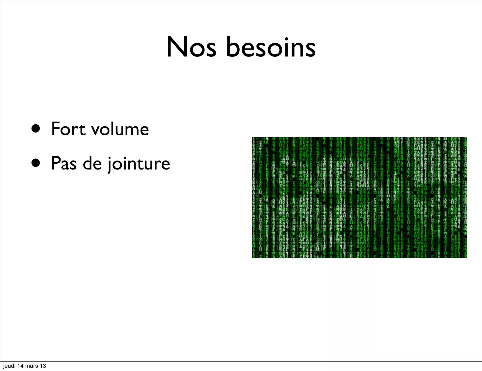 Nos besoins • Fort volume • Pas de jointure jeudi 14 mars 13 