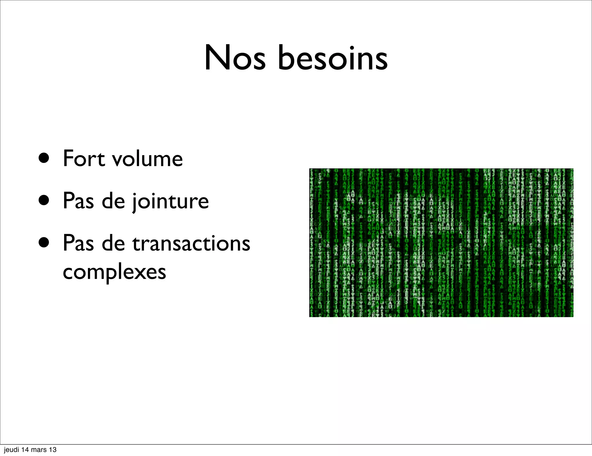 Nos besoins • Fort volume • Pas de jointure • Pas de transactions complexes jeudi 14 mars 13 