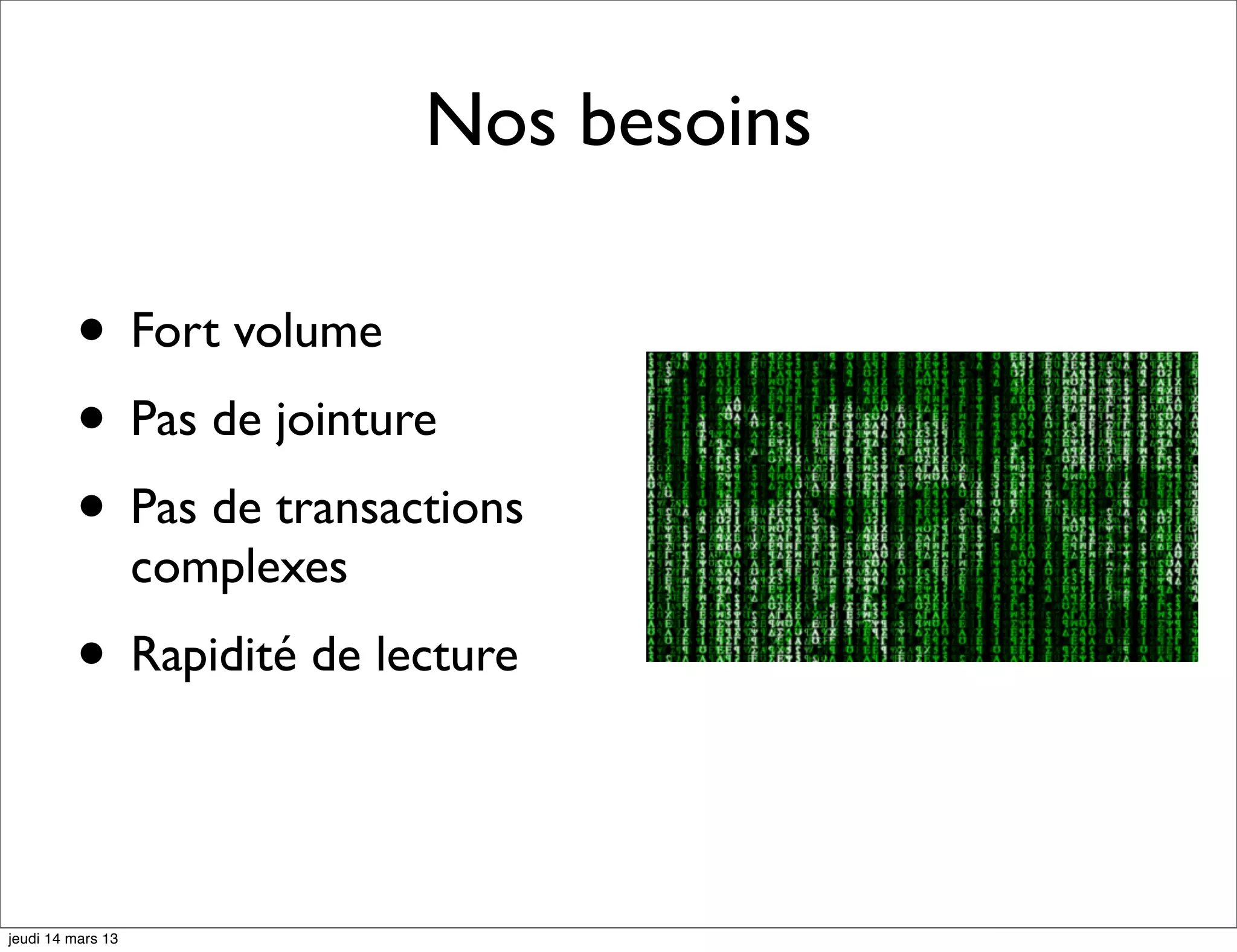 Nos besoins • Fort volume • Pas de jointure • Pas de transactions complexes • Rapidité de lecture jeudi 14 mars 13 