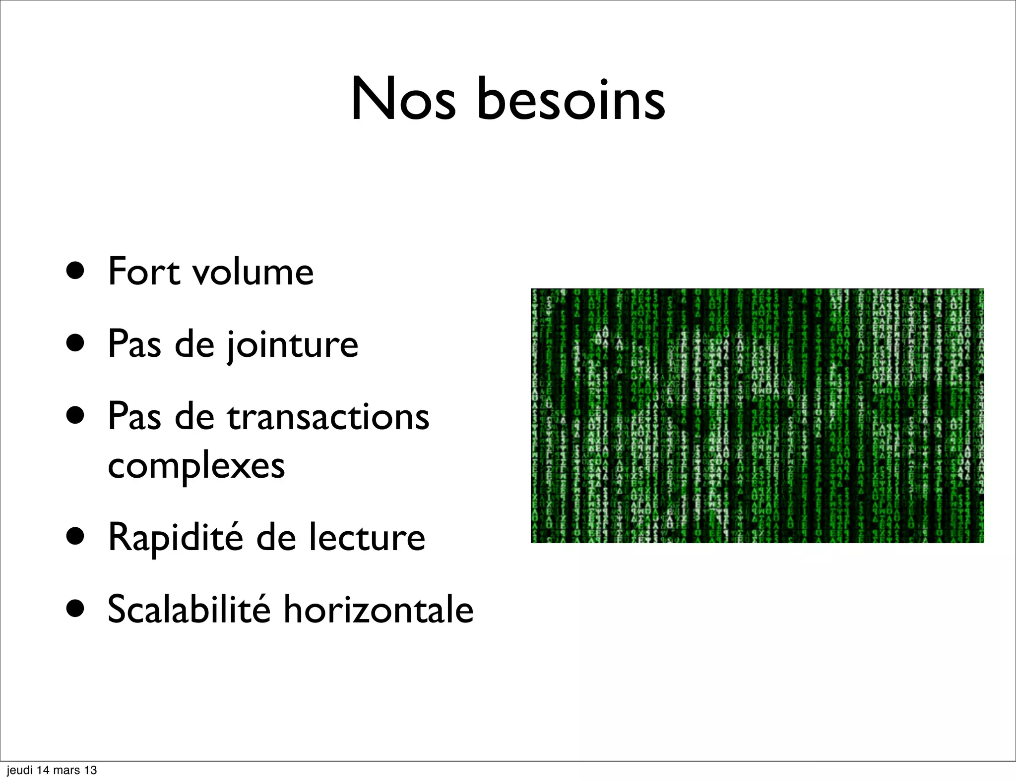 Nos besoins • Fort volume • Pas de jointure • Pas de transactions complexes • Rapidité de lecture • Scalabilité horizontale jeudi 14 mars 13 