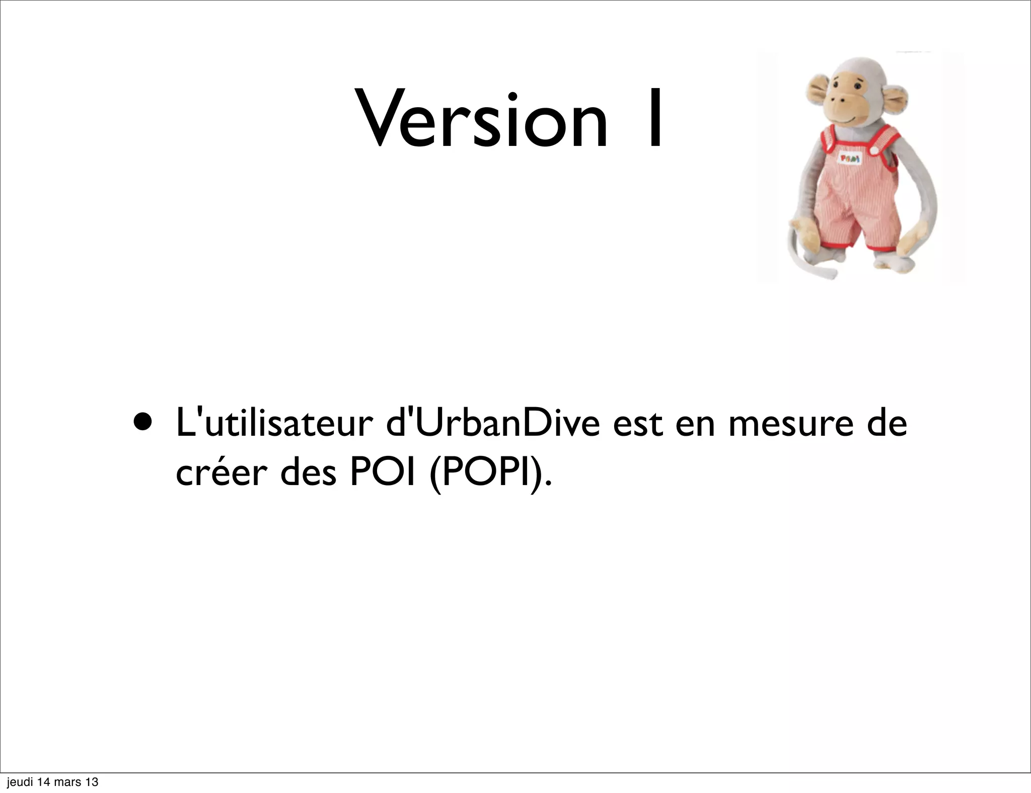 Version 1 • L'utilisateur d'UrbanDive est en mesure de créer des POI (POPI). jeudi 14 mars 13 