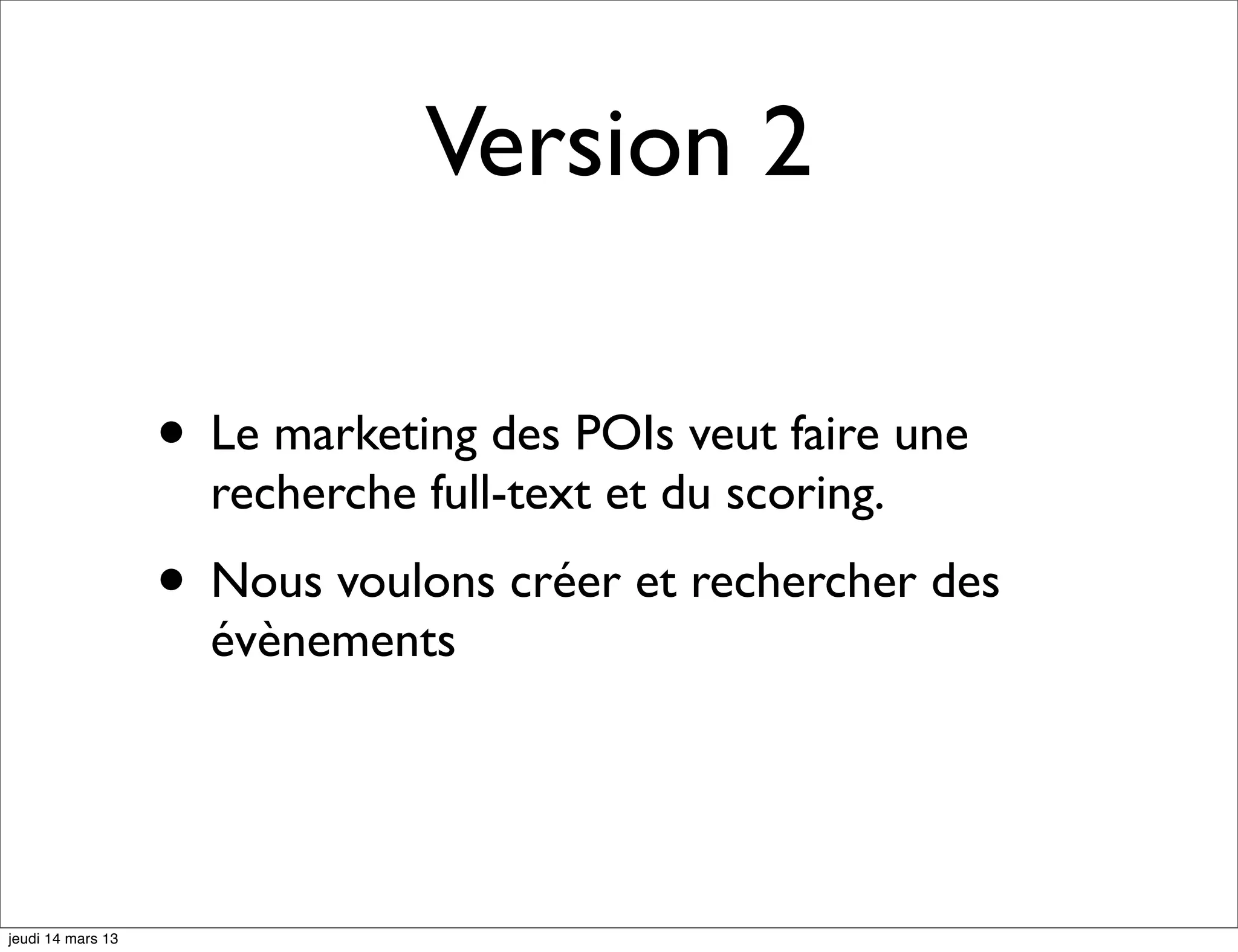 Version 2 • Le marketing des POIs veut faire une recherche full-text et du scoring. • Nous voulons créer et rechercher des évènements jeudi 14 mars 13 