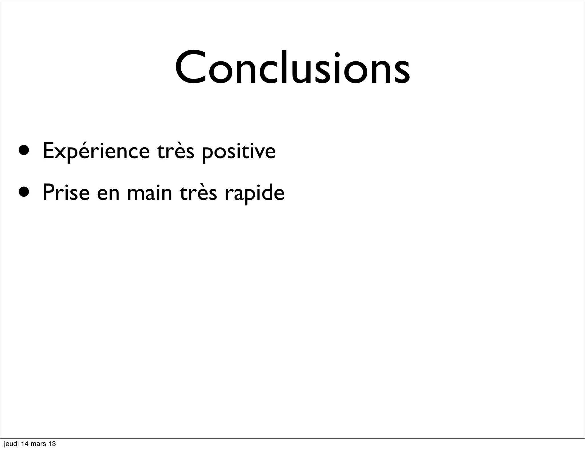 Conclusions • Expérience très positive • Prise en main très rapide jeudi 14 mars 13 