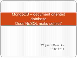 Wojciech Sznapka 13.05.2011 MongoDB – document oriented databaseDoes NoSQL make sense? 